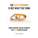 The New Covenant Is Not What You Think: Understanding Your Relationship with God Beyond Religion