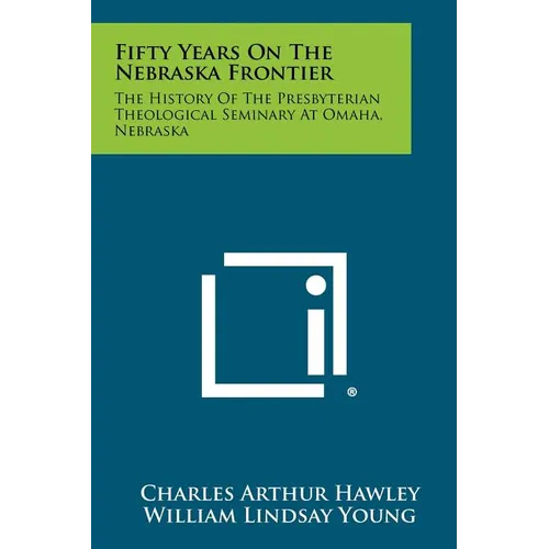 Fifty Years on the Nebraska Frontier: The History of the Presbyterian Theological Seminary at Omaha, Nebraska