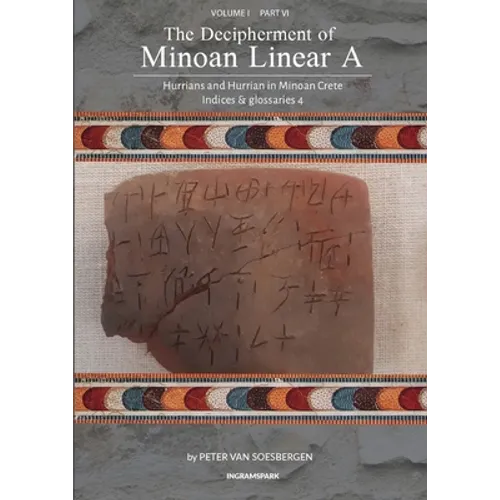 The Decipherment of Minoan Linear A, Volume I, Part VI: Hurrians and Hurrian in Minoan Crete: Indices and glossaries 4