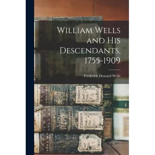 William Wells and His Descendants, 1755-1909