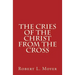 The Cries of the Christ From the Cross