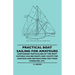 Practical Boat Sailing For Amateurs - Containing Particulars Of The Most Suitable Sailing Boats And Yachts For Amateur And Instructions For Their Hand
