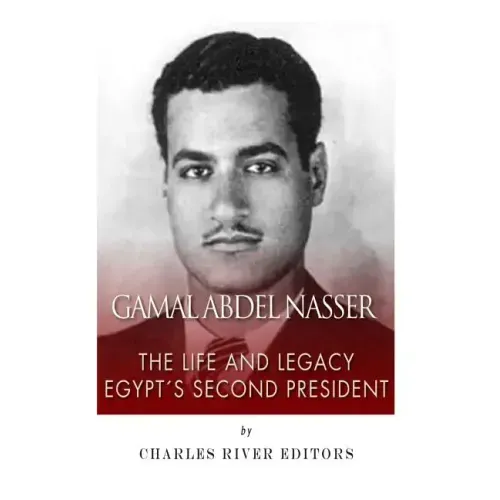 Gamal Abdel Nasser: The Life and Legacy of Egypt's Second President