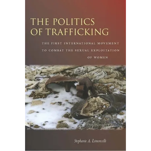The Politics of Trafficking: The First International Movement to Combat the Sexual Exploitation of Women