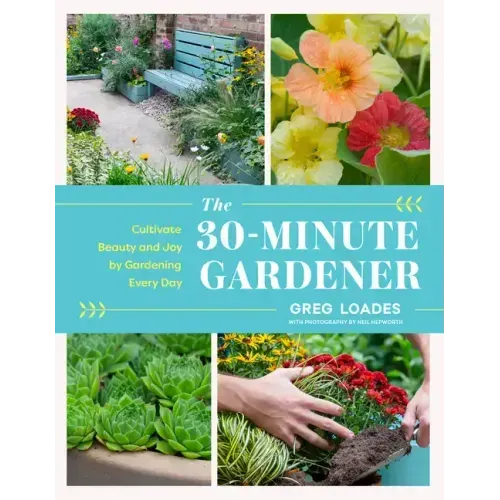 The 30-Minute Gardener: Cultivate Beauty and Joy by Gardening Every Day