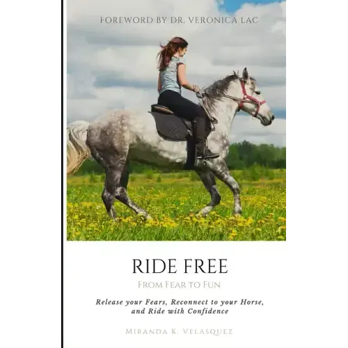 Ride Free: From Fear to Fun: Release Your Fears, Reconnect to Your Horse, and Ride with Confidence