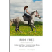 Ride Free: From Fear to Fun: Release Your Fears, Reconnect to Your Horse, and Ride with Confidence