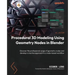 Procedural 3D Modeling Using Geometry Nodes in Blender: Discover the professional usage of geometry nodes and develop a creative approach to a node-ba
