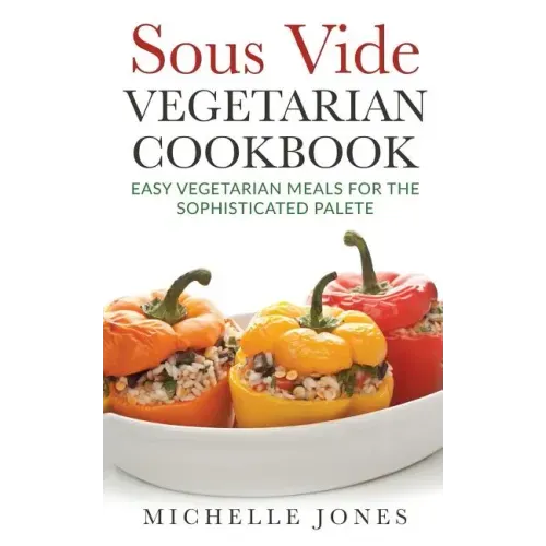 Sous Vide Vegeterian Cookbook: Easy Vegetarian Meals For Sophisticated Palette
