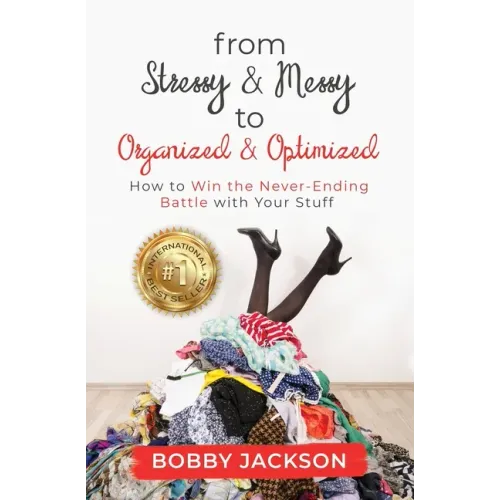 From Stressy & Messy to Organized & Optimized: How to Win the Never Ending Battle With Your Stuff