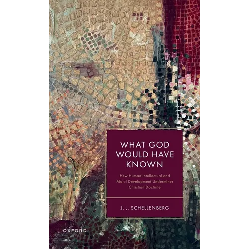 What God Would Have Known: How Human Intellectual and Moral Development Undermines Christian Doctrine