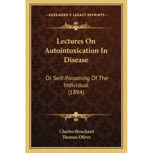 Lectures on Autointoxication in Disease: Or Self-Poisoning of the Individual (1894)