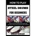How to Play Steel Drums for Beginners: Discover The Joy Of Caribbean Beats: Step-By-Step Instructions To Play, Practice, And Perform With Confidence