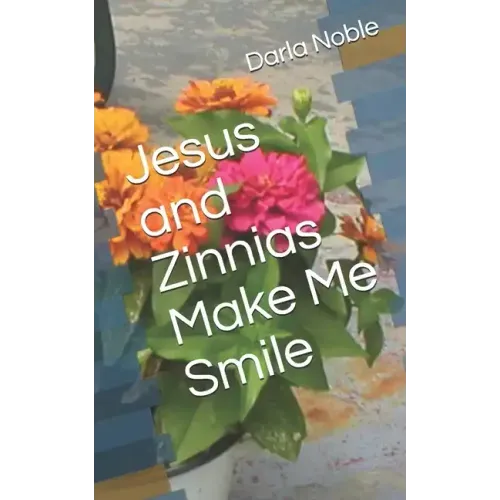 Jesus and Zinnias Make Me Smile