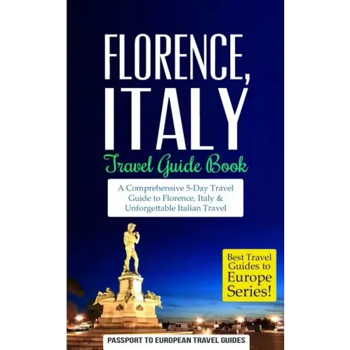 Florence: Florence, Italy: Travel Guide Book-A Comprehensive 5-Day Travel Guide to Florence + Tuscany, Italy & Unforgettable Italian Travel