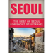 Seoul Travel Guide: The Best Of Seoul For Short Stay Travel