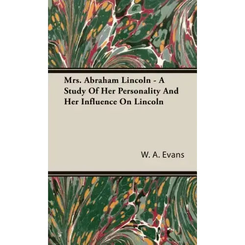 Mrs. Abraham Lincoln - A Study Of Her Personality And Her Influence On Lincoln