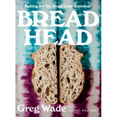 Bread Head: Baking for the Road Less Traveled