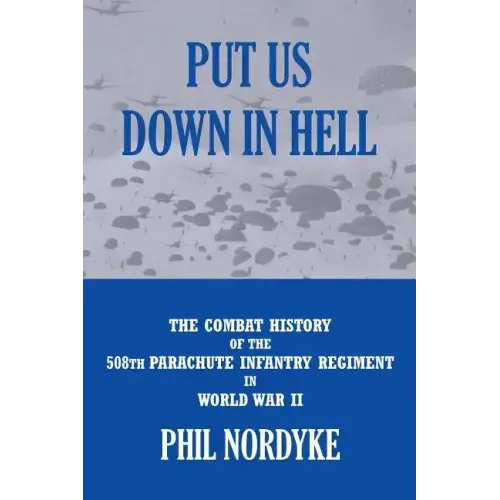 Put Us Down In Hell: The Combat History of the 508th Parachute Infantry Regiment in World War II