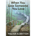 When You Lose Someone You Love: Knowing God hurts like you hurt helps you process the distressing grief of losing a loved one