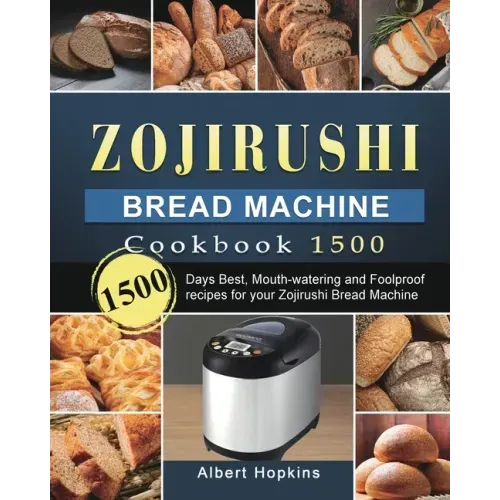 Zojirushi Bread Machine Cookbook1500: 1500 Days Best, Mouth-watering and Foolproof recipes for your Zojirushi Bread Machine