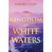 The Kingdom of White Waters: A Secret Story