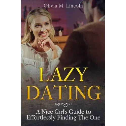 Lazy Dating: A Nice Girl's Guide to Effortlessly Finding The One