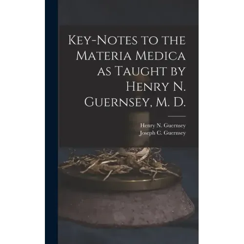 Key-notes to the Materia Medica as Taught by Henry N. Guernsey, M. D.