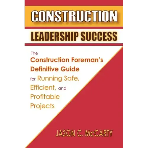 Construction Leadership Success: The Construction Foreman's Definitive Guide for Running Safe, Efficient, and Profitable Projects