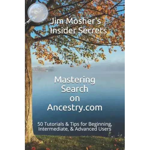 Insider Secrets: Mastering Search on Ancestry.com: 50 Tutorials & Tips for Beginning, Intermediate, & Advanced Users