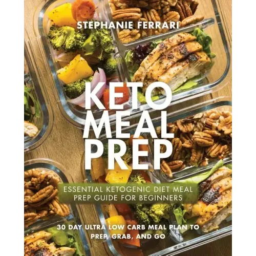 Keto Meal Prep: Essential Ketogenic Diet Meal Prep Guide For Beginners - 30 Day Ultra Low Carb Meal Plan to Prep, Grab, and Go