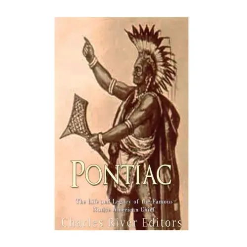 Pontiac: The Life and Legacy of the Famous Native American Chief