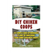 DIY Chicken Coops: 10 Simple and Affordable Plans For Building Your Own Chicken Coops: (Backyard Chickens for Beginners, Building Ideas f