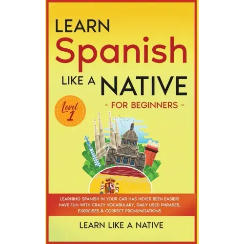 Learn Spanish Like a Native for Beginners - Level 1: Learning Spanish in Your Car Has Never Been Easier! Have Fun with Crazy Vocabulary, Daily Used Ph