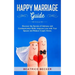 Happy Marriage Guide: Discover the Secrets of Intimacy and Communication Skills, Improve Love with Your Spouse and Reduce Couple Stress.