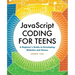 JavaScript Coding for Teens: A Beginner's Guide to Developing Websites and Games
