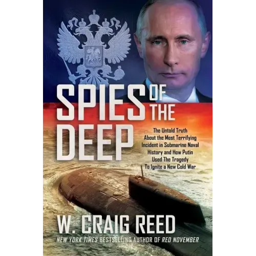 Spies of the Deep: The Untold Truth about the Most Terrifying Incident in Submarine Naval History and How Putin Used the Tragedy to Ignit