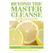 Beyond the Master Cleanse: The Year-Round Plan for Maximizing the Benefits of the Lemonade Diet