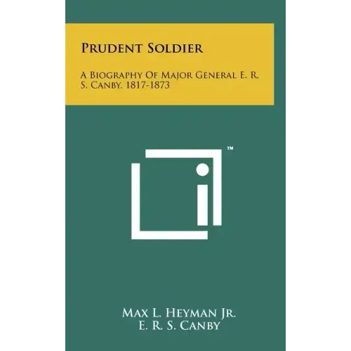 Prudent Soldier: A Biography Of Major General E. R. S. Canby, 1817-1873
