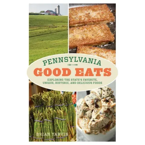 Pennsylvania Good Eats: Exploring the State's Favorite, Unique, Historic, and Delicious Foods