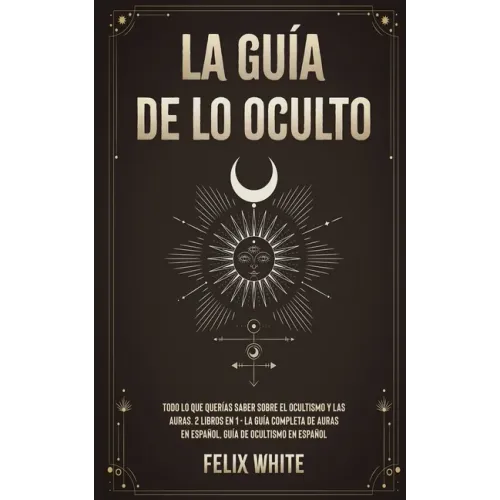 La Guía de lo Oculto: Todo lo que Querías Saber Sobre el Ocultismo y las Auras. 2 Libros en 1 - La Guía Completa de Auras en Español, Guía de Ocultism