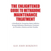 The Enlightened Guide To Methadone Maintenance Treatment: A Handbook for Navigating Opiate Addiction through Methadone Maintenance Treatment for Provi