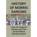 History Of Morris Dancing: Tales Of A Band Of Brothers And The Ancient Morris Dancing Custom: The Morris Tradition