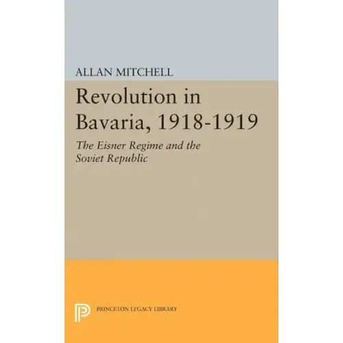 Revolution in Bavaria, 1918-1919: The Eisner Regime and the Soviet Republic