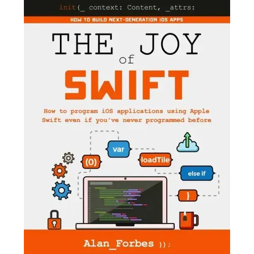 The Joy of Swift: How to program iOS applications using Apple Swift even if you've never programmed before