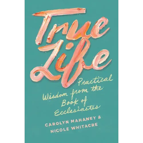 True Life: Practical Wisdom from the Book of Ecclesiastes