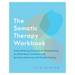 The Somatic Therapy Workbook: Stress-Relieving Exercises for Strengthening the Mind-Body Connection and Sparking Emotional and Physical Healing