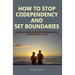 How to Stop Codependency And Set Boundaries: A Quick Guide to Break Free from The Co-dependent Cycle