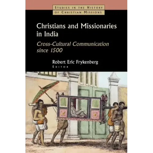 Christians and Missionaries in India: Cross-Cultural Communication Since 1500; With Special Reference to Caste, Conversion, and Colonialism