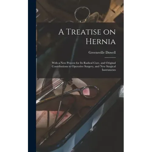 A Treatise on Hernia: With a New Process for Its Radical Cure, and Original Contributions to Operative Surgery, and New Surgical Instruments